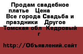 Продам свадебное платье › Цена ­ 8 000 - Все города Свадьба и праздники » Другое   . Томская обл.,Кедровый г.